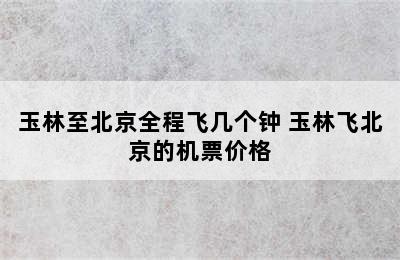 玉林至北京全程飞几个钟 玉林飞北京的机票价格